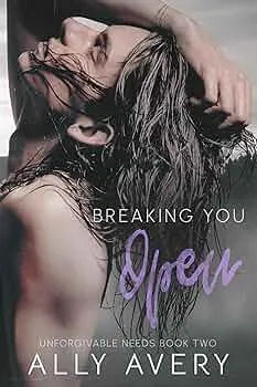 Breaking You Open (Unforgivable Needs #2)